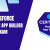Why the Salesforce Platform App Builder Exam is Crucial in 2025
